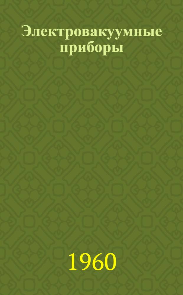 Электровакуумные приборы : Справочник. Т. 5 : Газоразрядные приборы, стабилитроны и декатроны. Высоковольтные кенотроны. Счетчики элементарных частиц