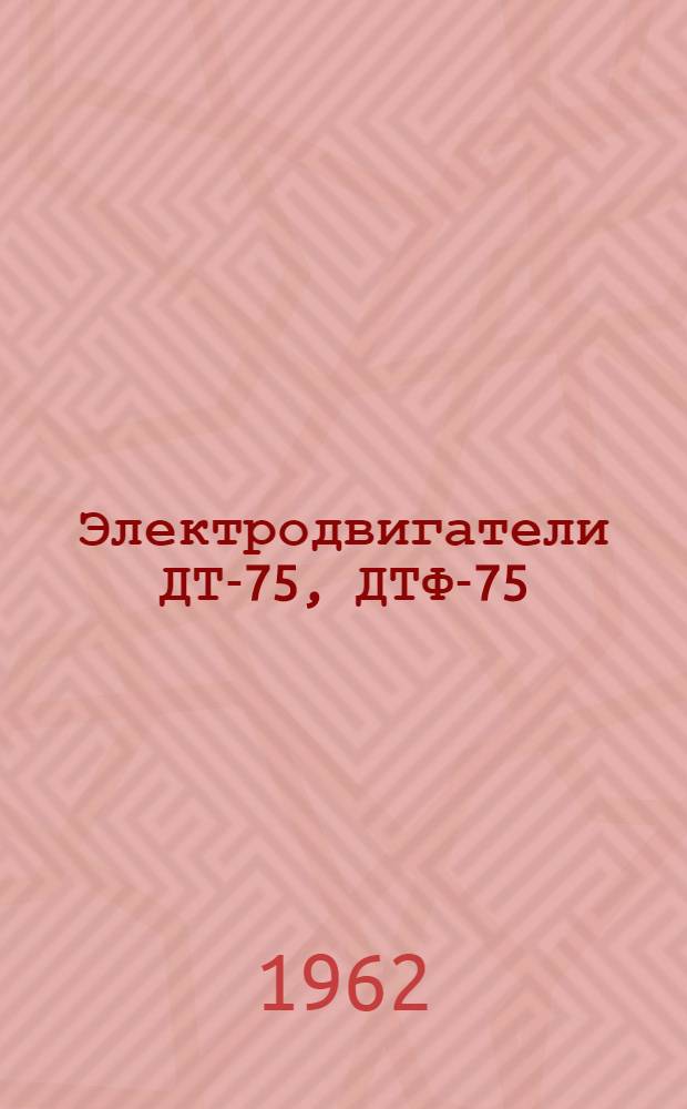 Электродвигатели ДТ-75, ДТФ-75 : Инструкция по монтажу и эксплуатации