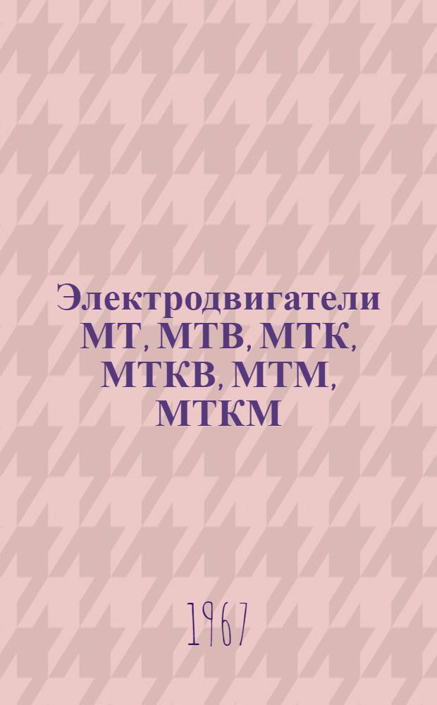 Электродвигатели МТ, МТВ, МТК, МТКВ, МТМ, МТКМ : Инструкция по эксплуатации