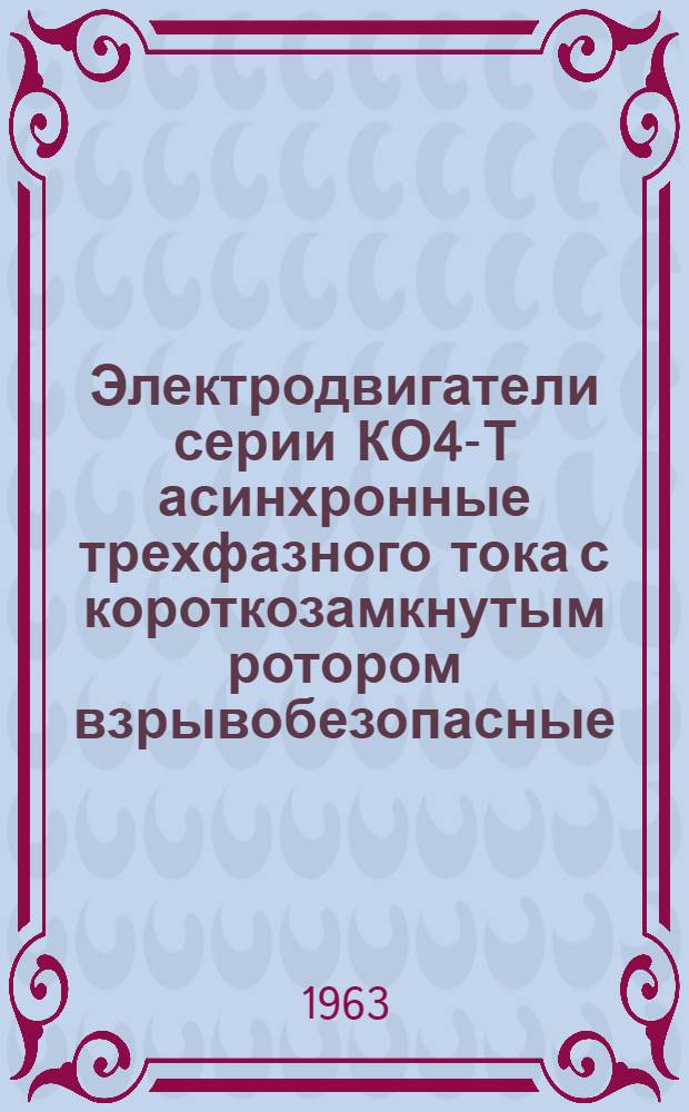 Электродвигатели серии КО4-Т асинхронные трехфазного тока с короткозамкнутым ротором взрывобезопасные : Инструкция по монтажу и эксплуатации