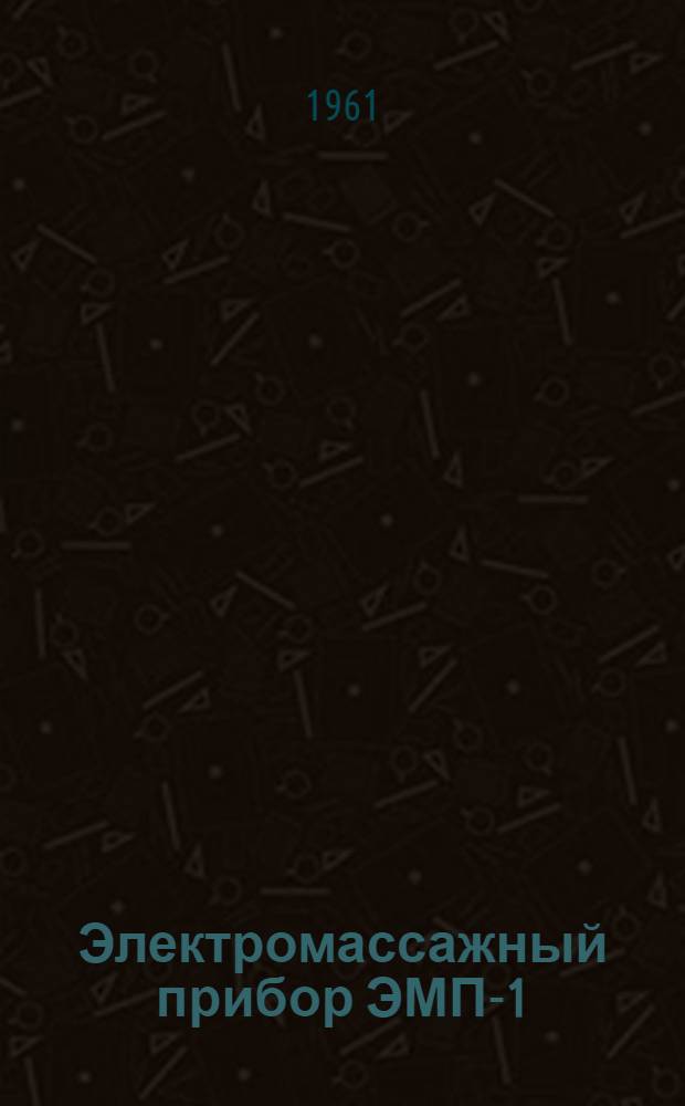 Электромассажный прибор ЭМП-1 : Техн. описание и инструкция по эксплуатации