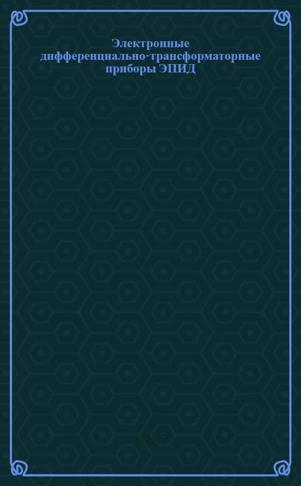 Электронные дифференциально-трансформаторные приборы ЭПИД : Инструкция по монтажу и эксплуатации № 026-118