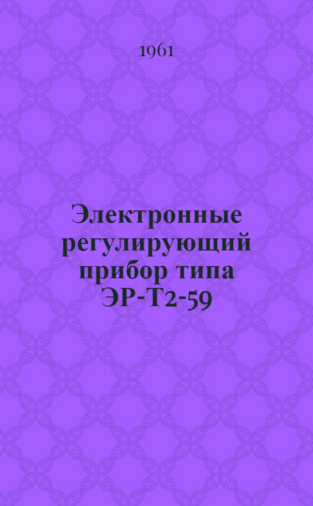 Электронные регулирующий прибор типа ЭР-Т2-59 : Инструкция по лабораторной проверке, монтажу и эксплуатации