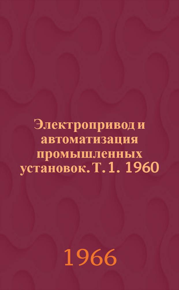 Электропривод и автоматизация промышленных установок. [Т. 1]. 1960/1965