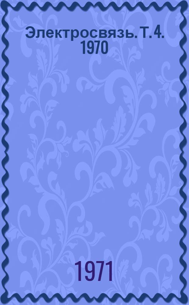 Электросвязь. [Т. 4]. 1970