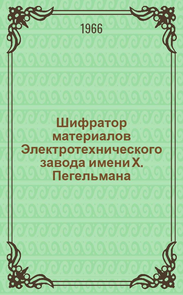 Шифратор материалов Электротехнического завода имени Х. Пегельмана : Ч. 1-