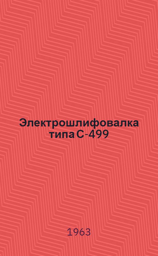 Электрошлифовалка типа С-499 : Паспорт и инструкция по эксплуатации