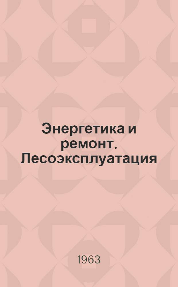Энергетика и ремонт. Лесоэксплуатация : Сборник : 1
