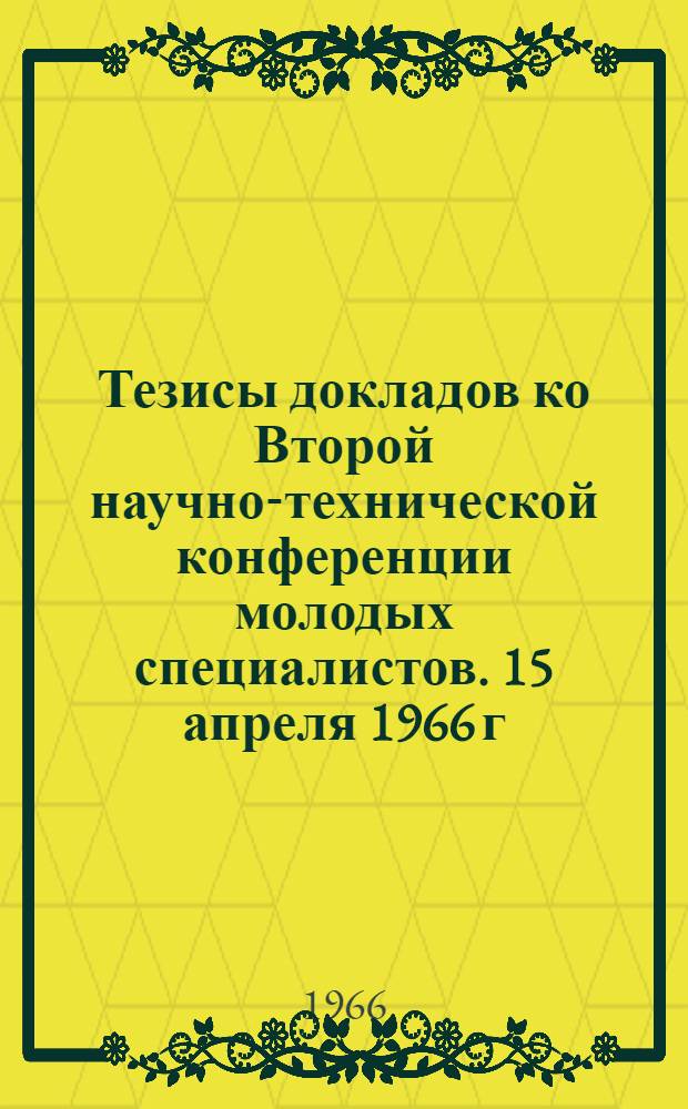 Тезисы докладов ко Второй научно-технической конференции молодых специалистов. 15 апреля 1966 г : [1]-. [3] : [Электротехническая секция]