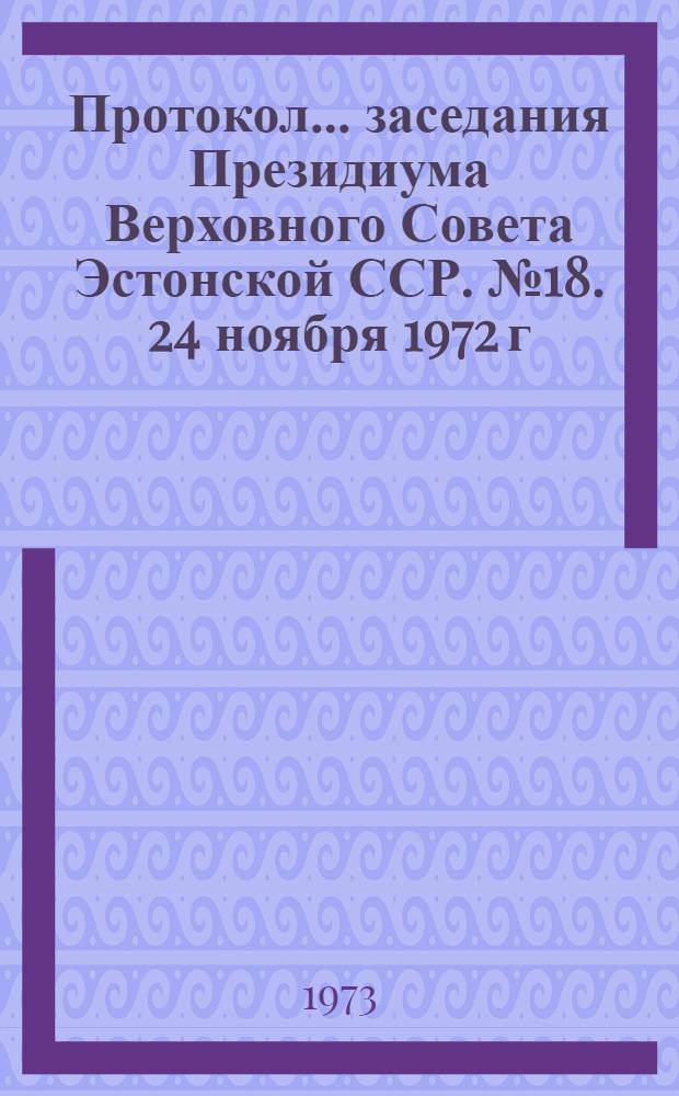 Протокол... заседания Президиума Верховного Совета Эстонской ССР. № 18. 24 ноября 1972 г.