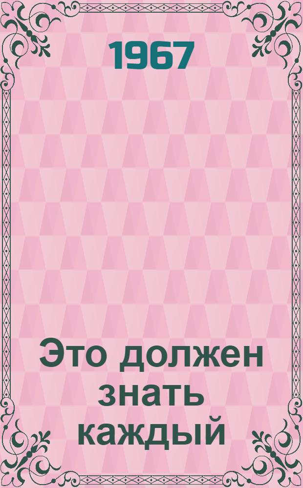 Это должен знать каждый : Памятка населению по защите от оружия массового поражения