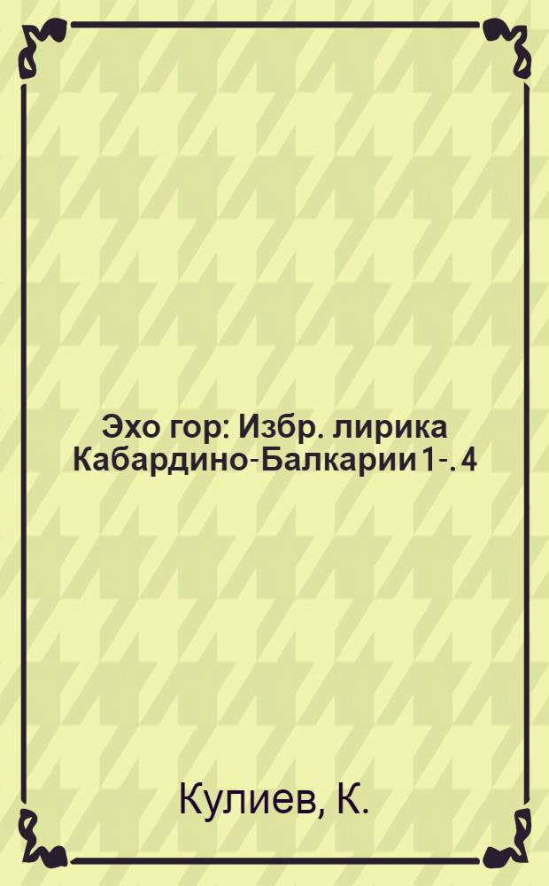 Эхо гор : [Избр. лирика Кабардино-Балкарии] [1]-. [4] : [Стихи]