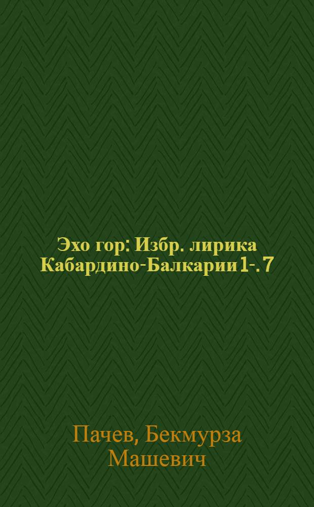 Эхо гор : [Избр. лирика Кабардино-Балкарии] [1]-. [7] : [Стихи]