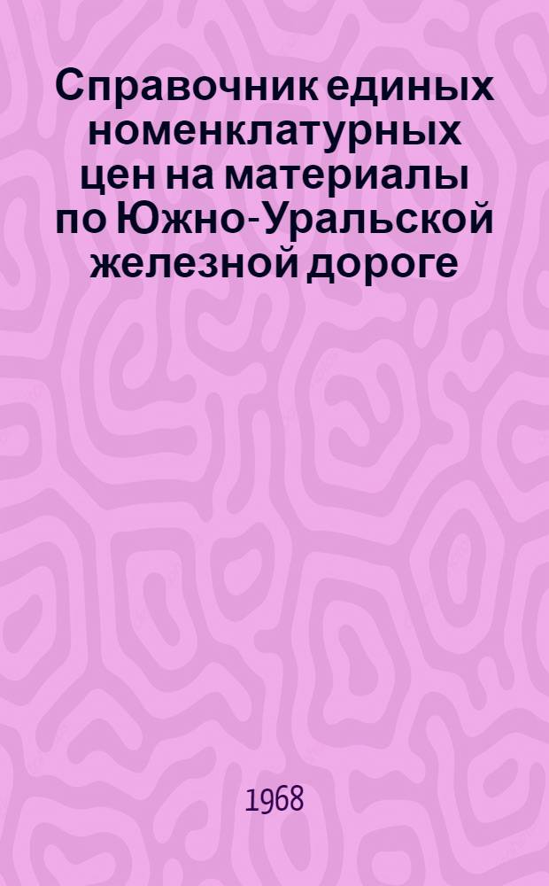Справочник единых номенклатурных цен на материалы по Южно-Уральской железной дороге : Вводится с 1 января 1968 года Т. 1. Т. 1