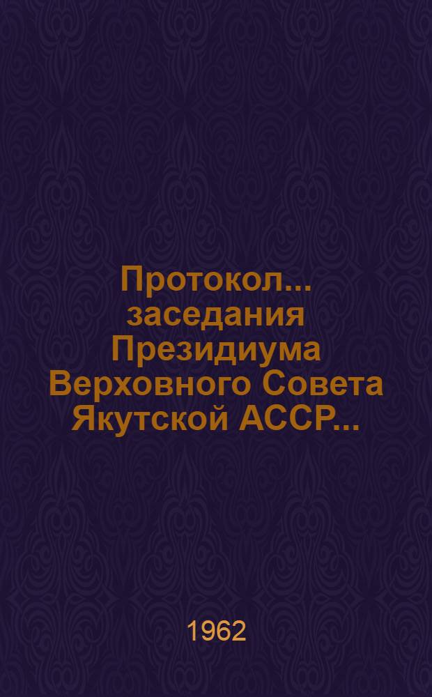 Протокол... заседания Президиума Верховного Совета Якутской АССР.. : № 2-. ... № 2... 24 января 1962 года