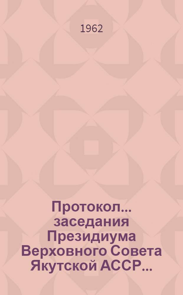 Протокол... заседания Президиума Верховного Совета Якутской АССР.. : № 2-. ... № 3... 23 февраля 1962 года