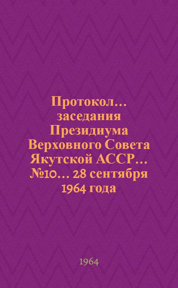 Протокол... заседания Президиума Верховного Совета Якутской АССР... ... № 10... 28 сентября 1964 года