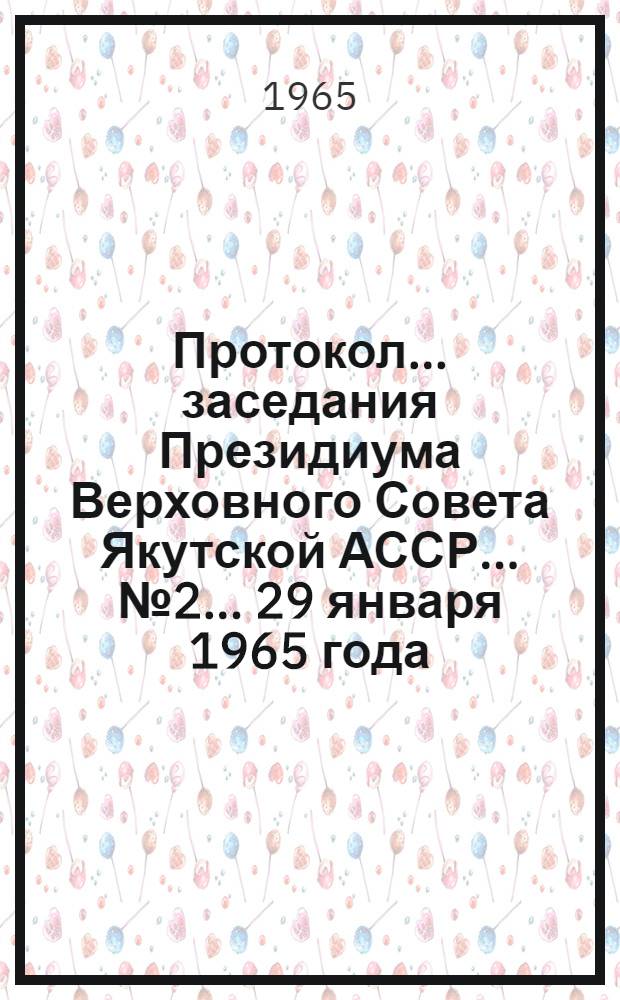 Протокол... заседания Президиума Верховного Совета Якутской АССР... № 2... 29 января 1965 года