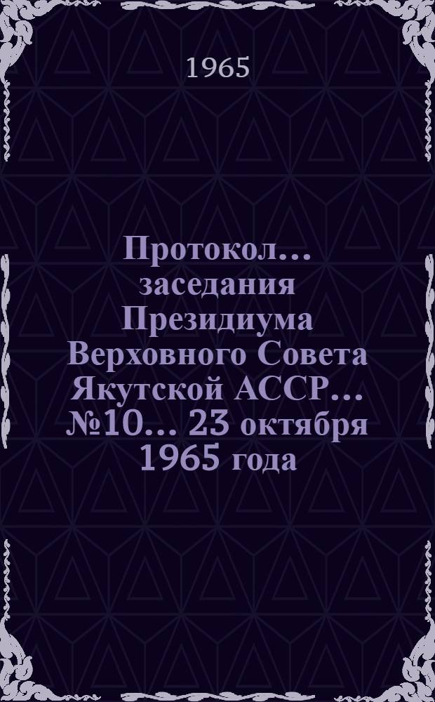 Протокол... заседания Президиума Верховного Совета Якутской АССР... № 10... 23 октября 1965 года