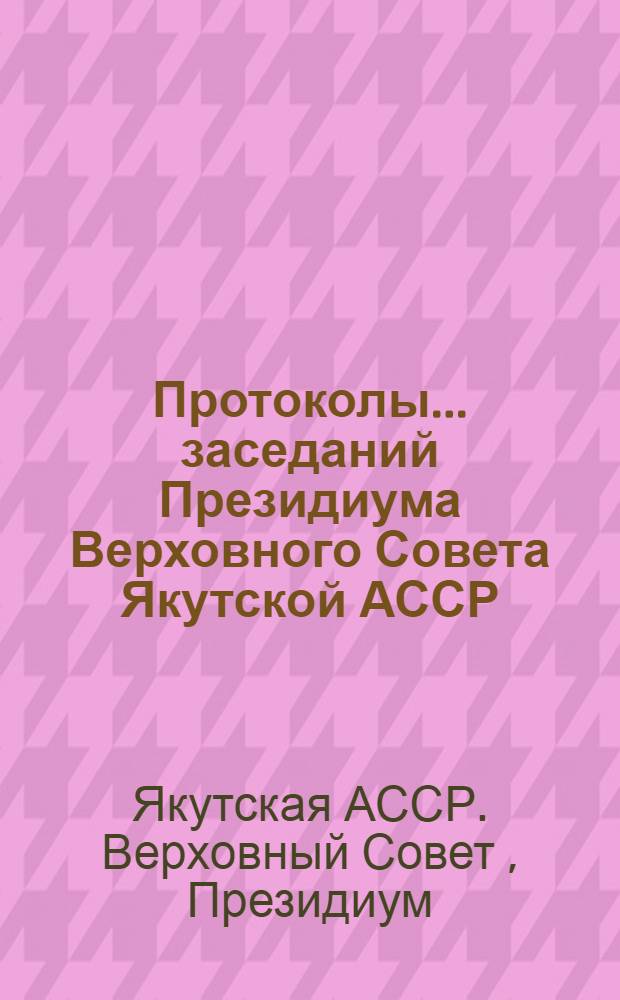 Протоколы... заседаний Президиума Верховного Совета Якутской АССР