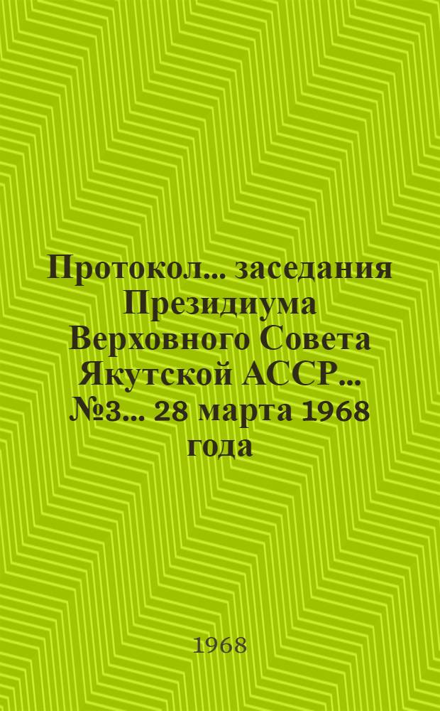 Протокол... заседания Президиума Верховного Совета Якутской АССР... ... № 3... 28 марта 1968 года