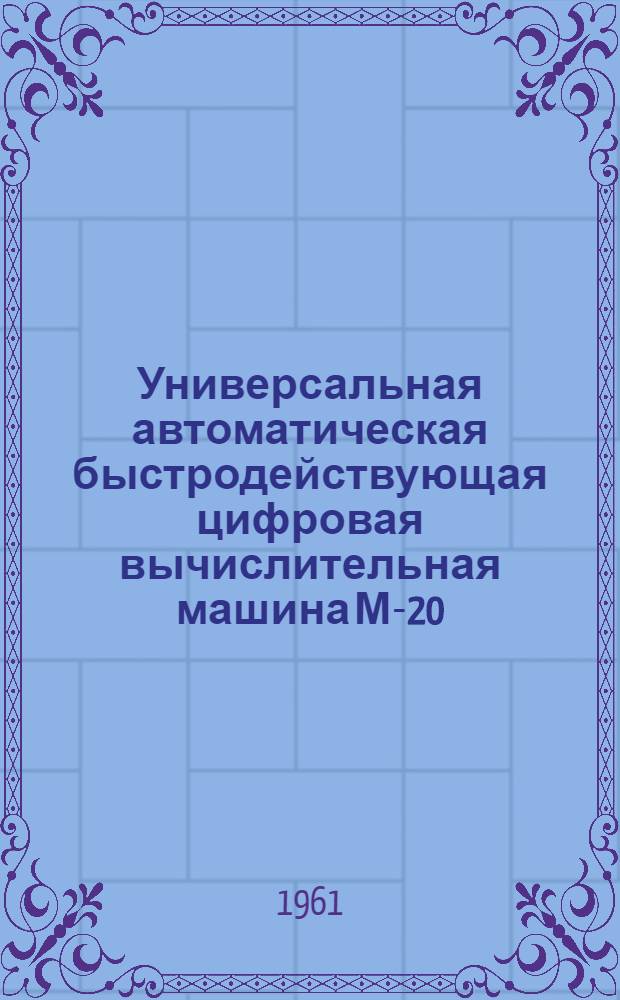Универсальная автоматическая быстродействующая цифровая вычислительная машина М-20 : Техн. описание 1100002 ТО Т. 1-. Т. 2
