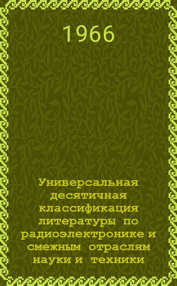 [Универсальная десятичная классификация литературы по радиоэлектронике и смежным отраслям науки и техники] : Дополнения и изменения... № 13. № 14