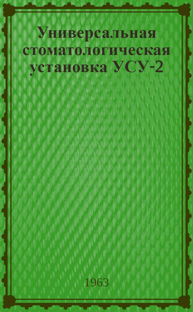Универсальная стоматологическая установка УСУ-2 : (Описание, техн. характеристика и инструкция по эксплуатации)