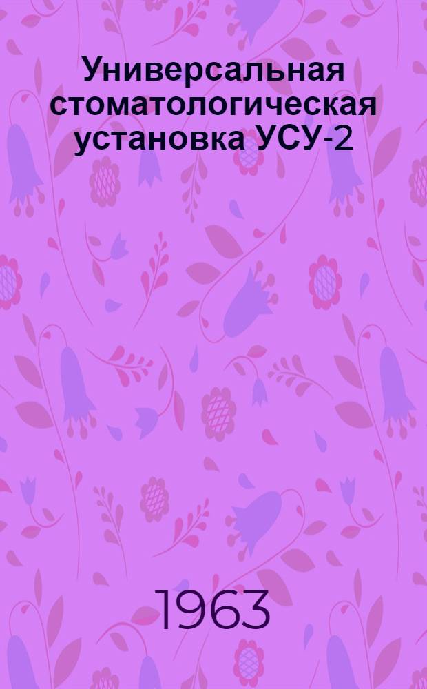 Универсальная стоматологическая установка УСУ-2 : (Описание, техн. характеристика и инструкция по эксплуатации)