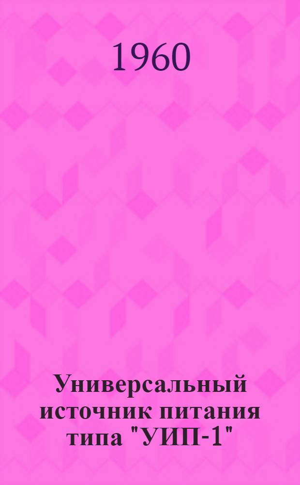 Универсальный источник питания типа "УИП-1" : Техн. описание и инструкция по эксплуатации