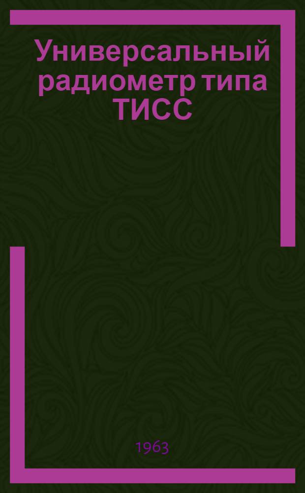 Универсальный радиометр типа ТИСС : Выпускной аттестат, техн. описание и инструкция по эксплуатации