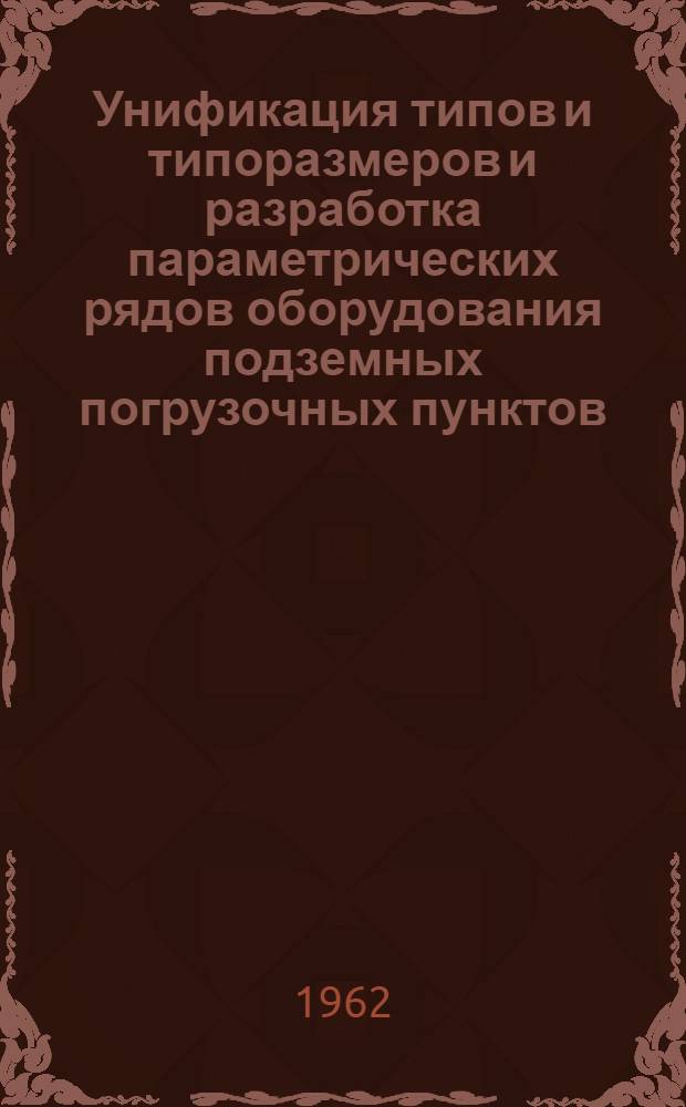 Унификация типов и типоразмеров и разработка параметрических рядов оборудования подземных погрузочных пунктов : [Проект] Раздел 1-. Раздел 2 : Конструкции оборудования подземных погрузочных пунктов