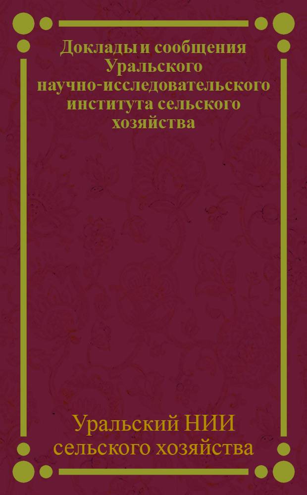 Доклады и сообщения Уральского научно-исследовательского института сельского хозяйства : Вып. 1-