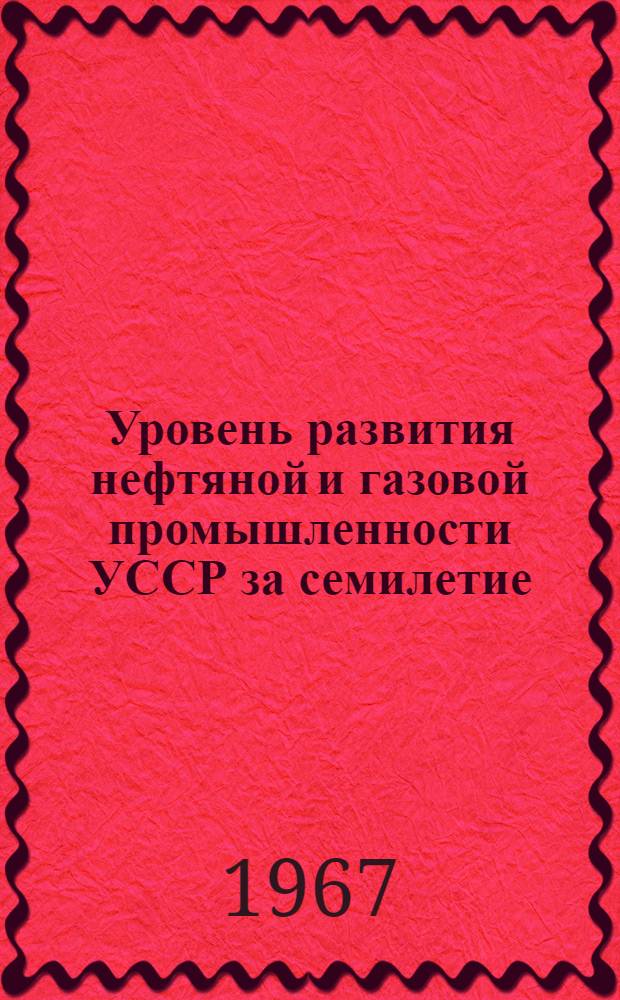 Уровень развития нефтяной и газовой промышленности УССР за семилетие