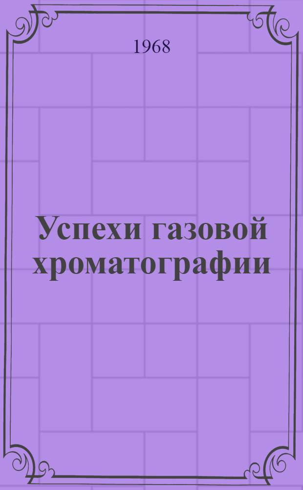 Успехи газовой хроматографии : Материалы докладов на Казан. семинаре по теории и практике газовой хроматографии