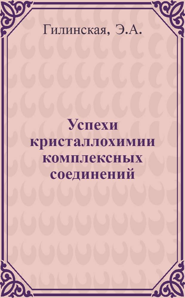Успехи кристаллохимии комплексных соединений : [1]-. 5 : Кристаллические структуры соединений никеля (1965-1968)