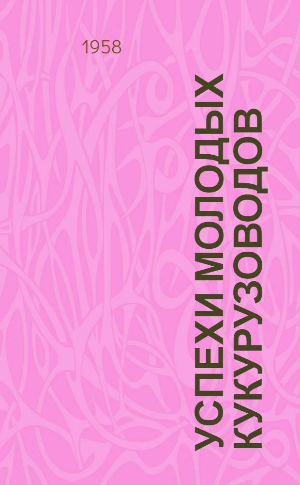 Успехи молодых кукурузоводов : [1-8]. [1] : Кукуруза на силос