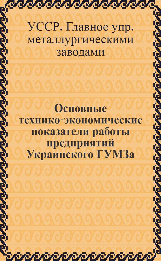 Основные технико-экономические показатели работы предприятий Украинского ГУМЗа : Сравнит-аналит. информация