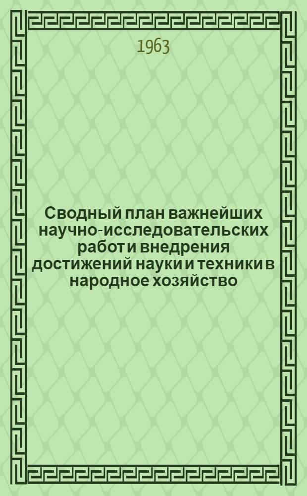 Сводный план важнейших научно-исследовательских работ и внедрения достижений науки и техники в народное хозяйство... ... на 1963 г.