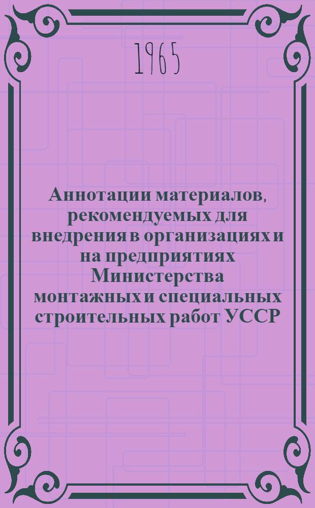 Аннотации материалов, рекомендуемых для внедрения в организациях и на предприятиях Министерства монтажных и специальных строительных работ УССР : Вып. 1-