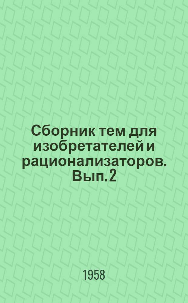 Сборник тем для изобретателей и рационализаторов. Вып. 2 : Монтажные работы, оборудование, промышленное производство, промышленные печи, транспорт и погрузо-разгрузочные работы