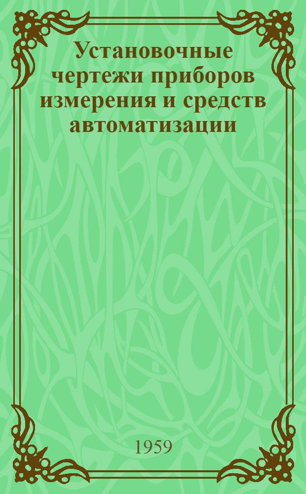 Установочные чертежи приборов измерения и средств автоматизации : Отраслевые нормали общепром. назначения : Срок введения 6/VIII 1959 г. : Т. 1-