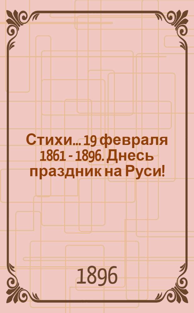 [Стихи]... 19 февраля 1861 - 1896. Днесь праздник на Руси!