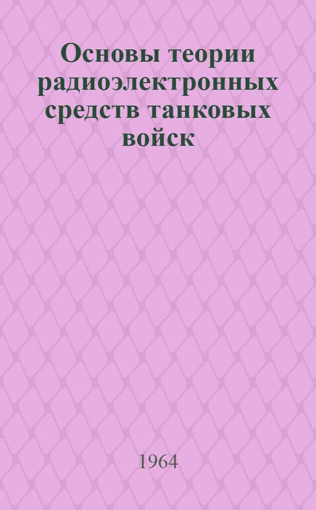 Основы теории радиоэлектронных средств танковых войск : Ч. 1-. Ч. 1 : Основы теории средств связи