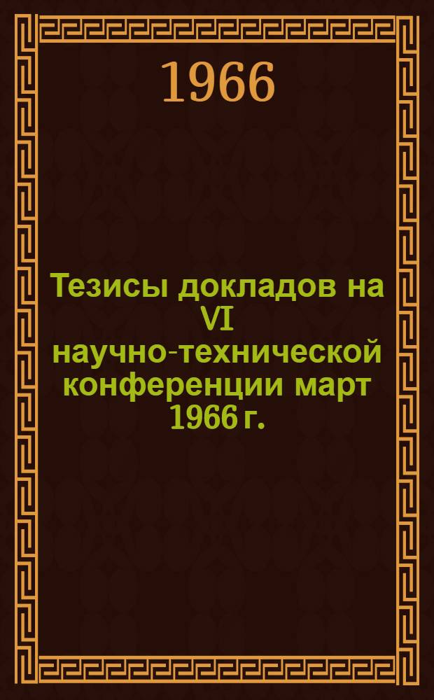 Тезисы докладов на VI научно-технической конференции март 1966 г.