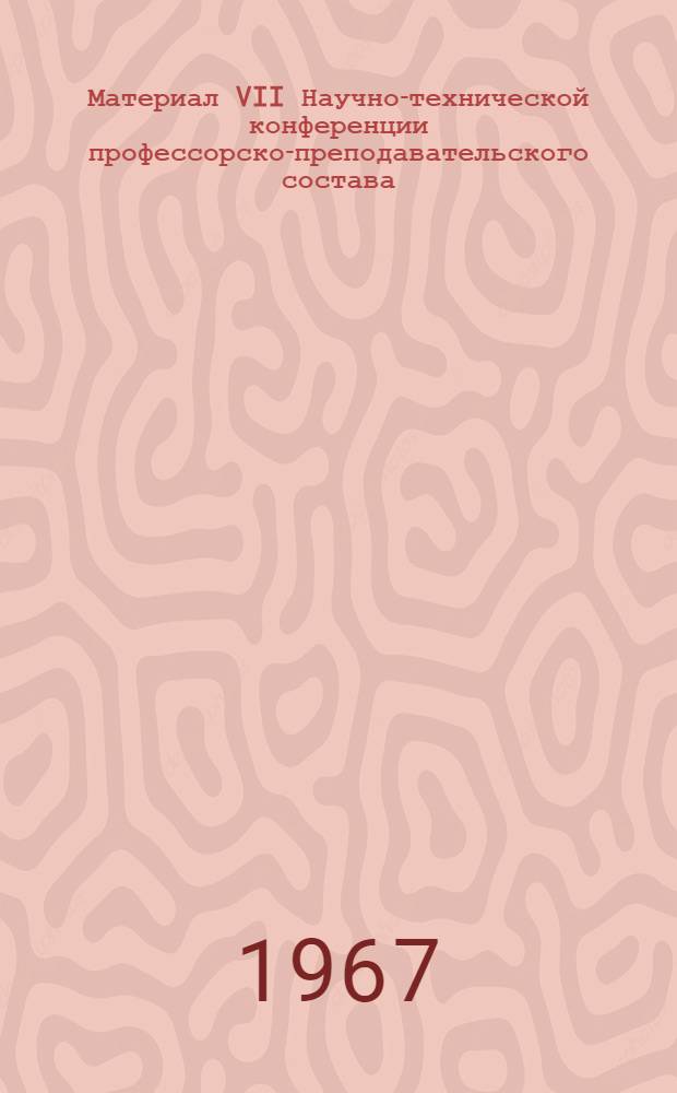 Материал VII Научно-технической конференции профессорско-преподавательского состава : Тезисы. Март 1967 г. [1]-. [1] : Секция общественных наук