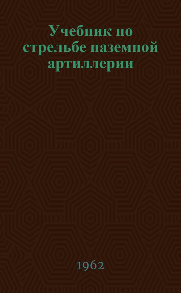 Учебник по стрельбе наземной артиллерии : (Для артиллер. училищ). Кн. 2