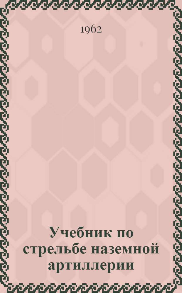 Учебник по стрельбе наземной артиллерии : (Для артиллер. училищ). Кн. 3