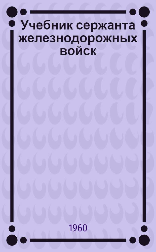 Учебник сержанта железнодорожных войск : Кн. 1-. Кн. 1 : Устройство железнодорожного пути