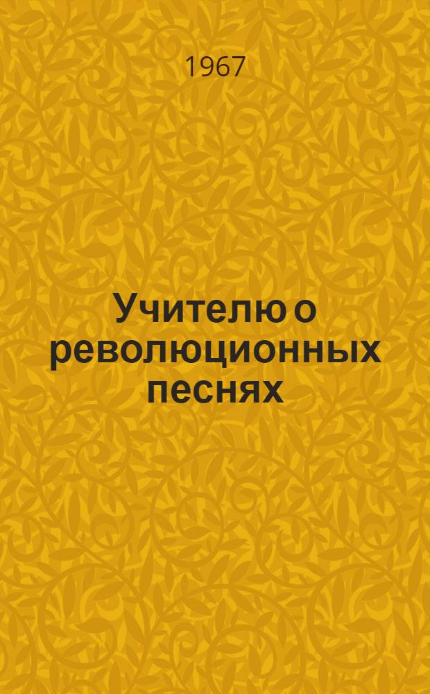 Учителю о революционных песнях : Материалы и рекомендации в связи с переходом на новую программу по пению : Вып. 1-